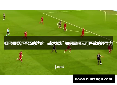姆巴佩奥运赛场的速度与战术解析 如何展现无可匹敌的领导力