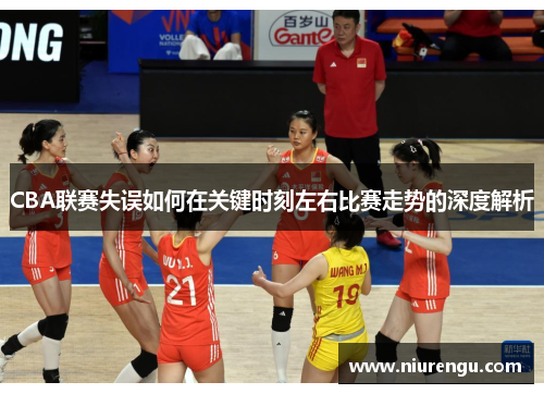 CBA联赛失误如何在关键时刻左右比赛走势的深度解析