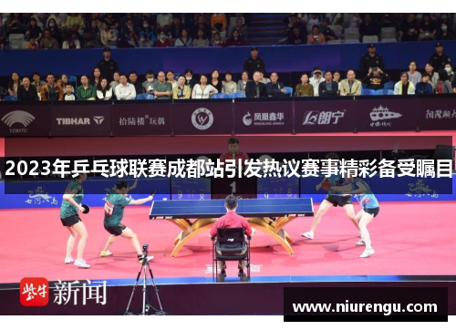 2023年乒乓球联赛成都站引发热议赛事精彩备受瞩目