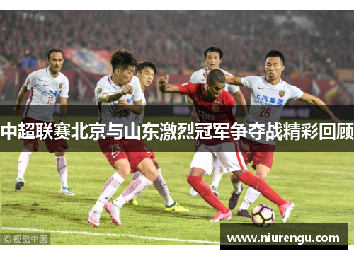 中超联赛北京与山东激烈冠军争夺战精彩回顾