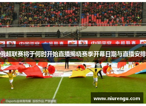 俄超联赛将于何时开始直播揭晓赛季开幕日期与直播安排