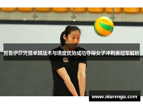 努鲁伊莎凭借卓越战术与速度优势成功夺得女子冲刺赛冠军解析