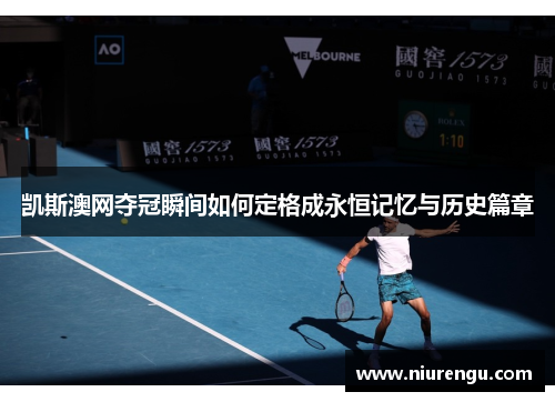 凯斯澳网夺冠瞬间如何定格成永恒记忆与历史篇章