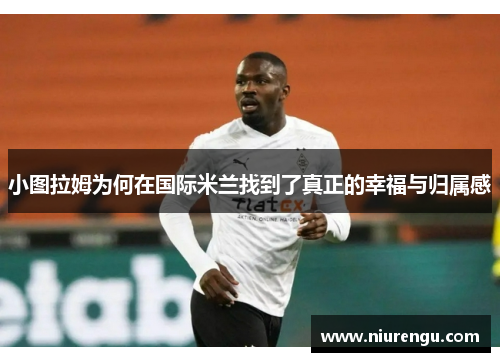 小图拉姆为何在国际米兰找到了真正的幸福与归属感