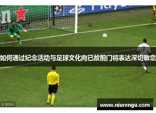 如何通过纪念活动与足球文化向已故前门将表达深切敬意