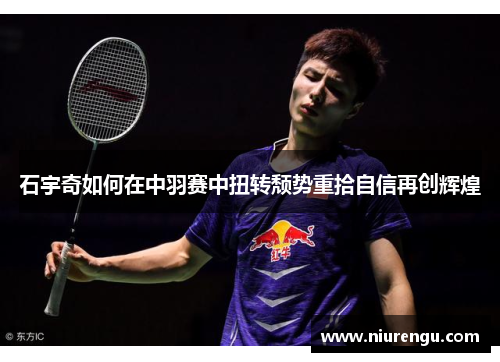 石宇奇如何在中羽赛中扭转颓势重拾自信再创辉煌