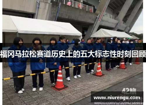 福冈马拉松赛道历史上的五大标志性时刻回顾