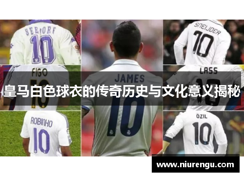 皇马白色球衣的传奇历史与文化意义揭秘