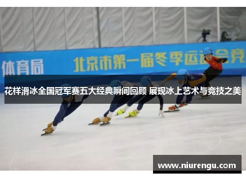 花样滑冰全国冠军赛五大经典瞬间回顾 展现冰上艺术与竞技之美