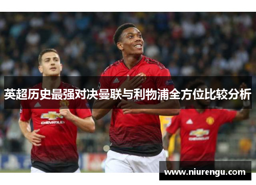 英超历史最强对决曼联与利物浦全方位比较分析