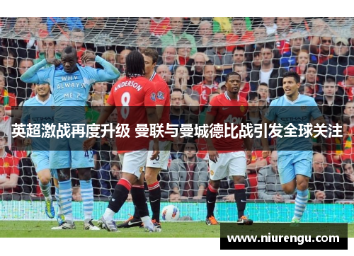 英超激战再度升级 曼联与曼城德比战引发全球关注