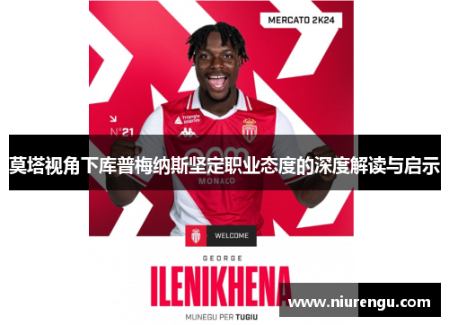 莫塔视角下库普梅纳斯坚定职业态度的深度解读与启示 莫塔视角下库普梅纳斯坚定职业态度的深度解读与启示
