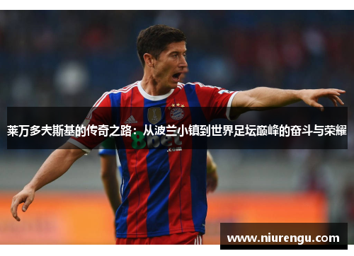 莱万多夫斯基的传奇之路:从波兰小镇到世界足坛巅峰的奋斗与荣耀 莱万多夫斯基的传奇之路:从波兰小镇到世界足坛巅峰的奋斗与荣耀