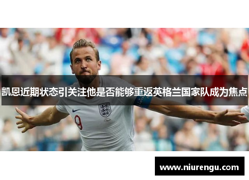 凯恩近期状态引关注他是否能够重返英格兰国家队成为焦点 凯恩近期状态引关注他是否能够重返英格兰国家队成为焦点