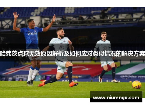 哈弗茨点球无效原因解析及如何应对类似情况的解决方案