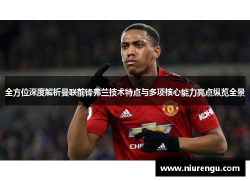 全方位深度解析曼联前锋弗兰技术特点与多项核心能力亮点纵览全景 全方位深度解析曼联前锋弗兰技术特点与多项核心能力亮点纵览全景