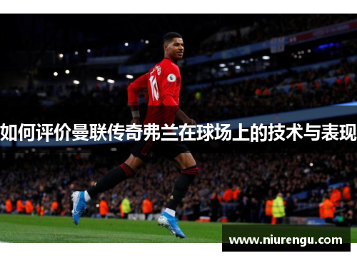 如何评价曼联传奇弗兰在球场上的技术与表现