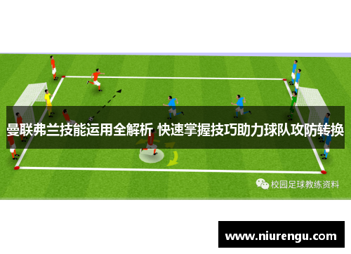 曼联弗兰技能运用全解析 快速掌握技巧助力球队攻防转换 曼联弗兰技能运用全解析 快速掌握技巧助力球队攻防转换