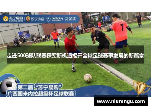 走进500球队联赛探索新机遇揭开全球足球赛事发展的新篇章 走进500球队联赛探索新机遇揭开全球足球赛事发展的新篇章