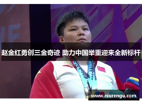 赵金红勇创三金奇迹 助力中国举重迎来全新标杆 赵金红勇创三金奇迹 助力中国举重迎来全新标杆